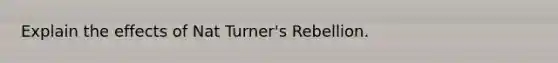 Explain the effects of Nat Turner's Rebellion.