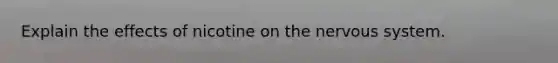 Explain the effects of nicotine on the nervous system.