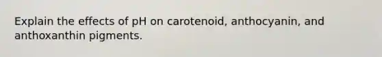 Explain the effects of pH on carotenoid, anthocyanin, and anthoxanthin pigments.