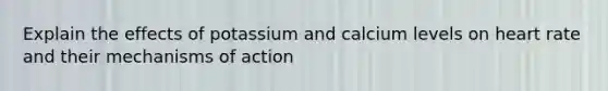 Explain the effects of potassium and calcium levels on heart rate and their mechanisms of action