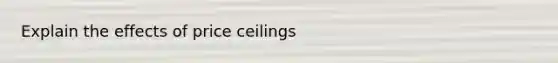 Explain the effects of price ceilings