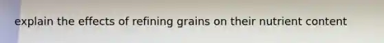 explain the effects of refining grains on their nutrient content