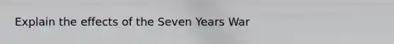 Explain the effects of the Seven Years War