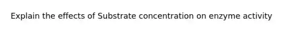 Explain the effects of Substrate concentration on enzyme activity