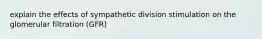 explain the effects of sympathetic division stimulation on the glomerular filtration (GFR)