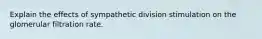 Explain the effects of sympathetic division stimulation on the glomerular filtration rate.