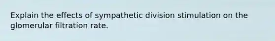 Explain the effects of sympathetic division stimulation on the glomerular filtration rate.