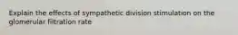 Explain the effects of sympathetic division stimulation on the glomerular filtration rate