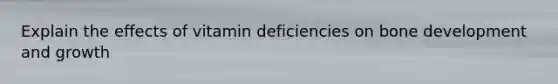 Explain the effects of vitamin deficiencies on bone development and growth