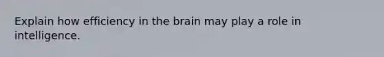 Explain how efficiency in the brain may play a role in intelligence.