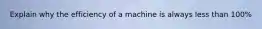 Explain why the efficiency of a machine is always less than 100%