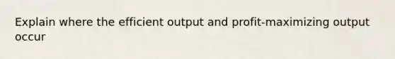 Explain where the efficient output and profit-maximizing output occur