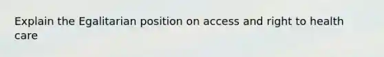 Explain the Egalitarian position on access and right to health care