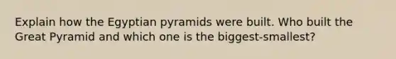 Explain how the Egyptian pyramids were built. Who built the Great Pyramid and which one is the biggest-smallest?