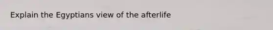 Explain the Egyptians view of the afterlife