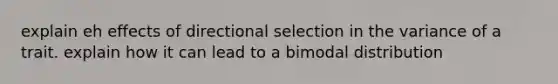 explain eh effects of directional selection in the variance of a trait. explain how it can lead to a bimodal distribution