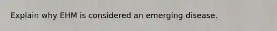 Explain why EHM is considered an emerging disease.