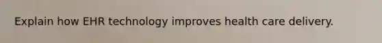 Explain how EHR technology improves health care delivery.