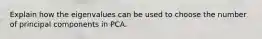 Explain how the eigenvalues can be used to choose the number of principal components in PCA.