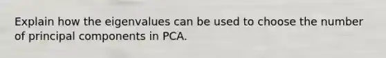 Explain how the eigenvalues can be used to choose the number of principal components in PCA.