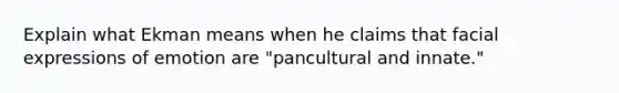 Explain what Ekman means when he claims that facial expressions of emotion are "pancultural and innate."