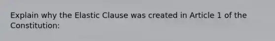 Explain why the Elastic Clause was created in Article 1 of the Constitution: