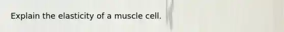 Explain the elasticity of a muscle cell.