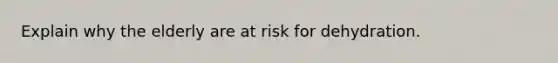 Explain why the elderly are at risk for dehydration.