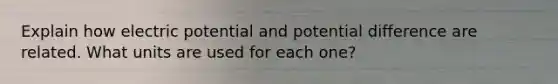 Explain how electric potential and potential difference are related. What units are used for each one?