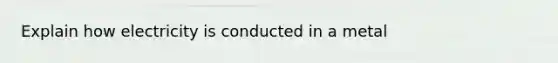 Explain how electricity is conducted in a metal