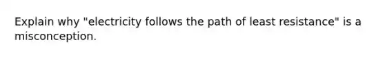 Explain why "electricity follows the path of least resistance" is a misconception.