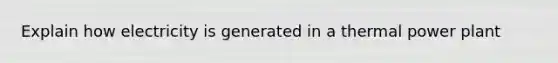 Explain how electricity is generated in a thermal power plant