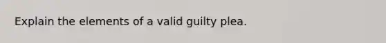 Explain the elements of a valid guilty plea.