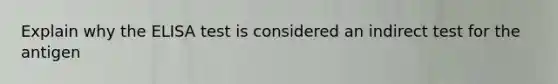 Explain why the ELISA test is considered an indirect test for the antigen