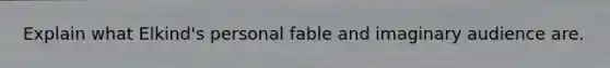 Explain what Elkind's personal fable and imaginary audience are.