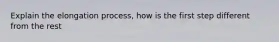 Explain the elongation process, how is the first step different from the rest