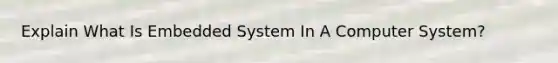 Explain What Is Embedded System In A Computer System?