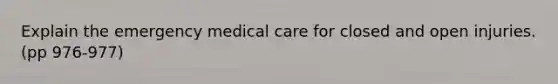 Explain the emergency medical care for closed and open injuries. (pp 976-977)