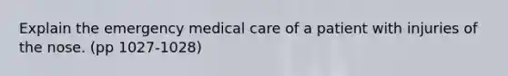 Explain the emergency medical care of a patient with injuries of the nose. (pp 1027-1028)