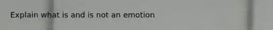 Explain what is and is not an emotion