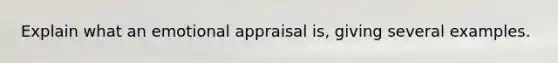 Explain what an emotional appraisal is, giving several examples.