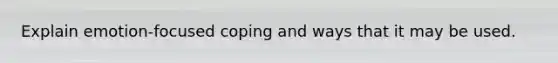 Explain emotion-focused coping and ways that it may be used.
