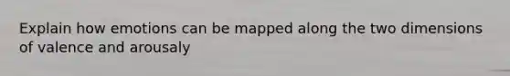 Explain how emotions can be mapped along the two dimensions of valence and arousaly