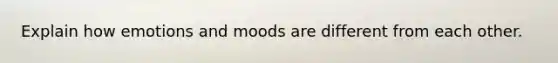 Explain how emotions and moods are different from each other.