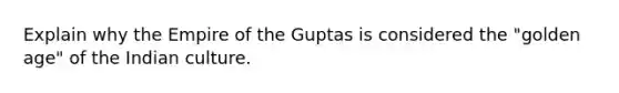 Explain why the Empire of the Guptas is considered the "golden age" of the Indian culture.