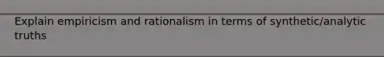 Explain empiricism and rationalism in terms of synthetic/analytic truths