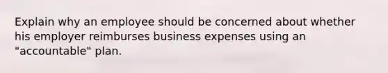 Explain why an employee should be concerned about whether his employer reimburses business expenses using an "accountable" plan.