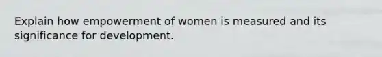 Explain how empowerment of women is measured and its significance for development.