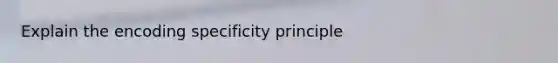 Explain the encoding specificity principle