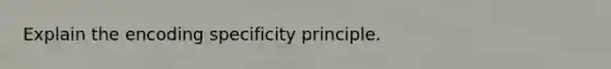 Explain the encoding specificity principle.